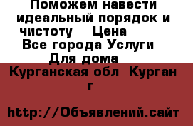 Поможем навести идеальный порядок и чистоту! › Цена ­ 100 - Все города Услуги » Для дома   . Курганская обл.,Курган г.